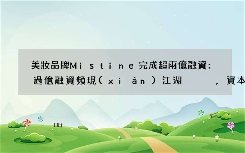 美妝品牌Mistine完成超兩億融資：過億融資頻現(xiàn)江湖，資本的“國產(chǎn)美妝”窗口又打開了？